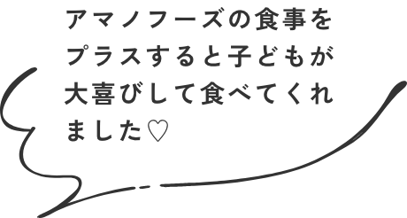 アマノフーズの食事をプラスすると子どもが大喜びして食べてくれました♡