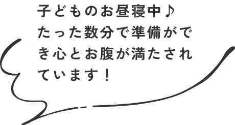 子どものお昼寝中♪たった数分で準備ができ心とお腹が満たされています！