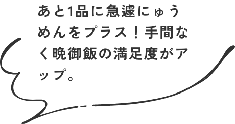 あと1品に急遽にゅうめんをプラス！手間なく晩御飯の満足度がアップ。