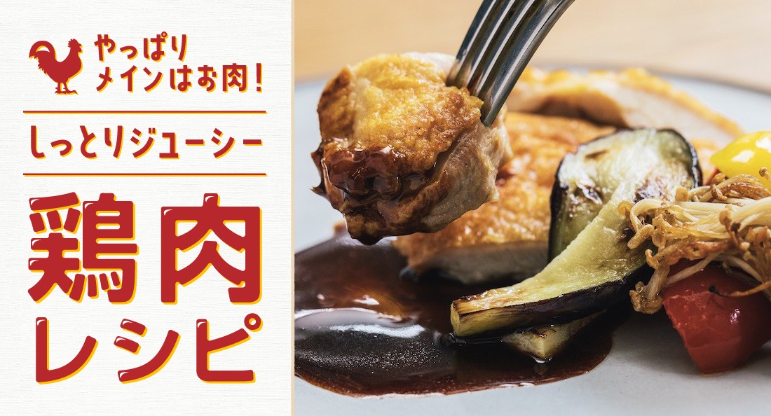 家庭料理から洋風レシピまで。しっとりジューシーな鶏肉レシピ